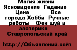 Магия жизни. Ясновидение. Гадание. › Цена ­ 1 000 - Все города Хобби. Ручные работы » Фен-шуй и эзотерика   . Ставропольский край
